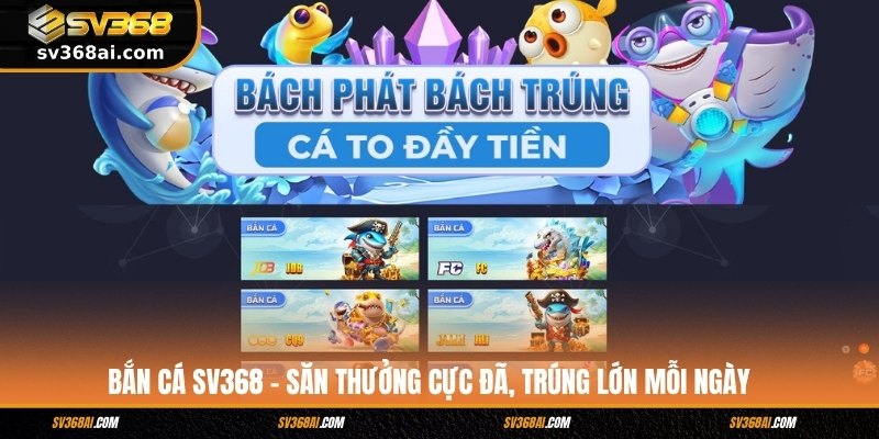 Bắn cá SV368 – Săn thưởng cực đã, trúng lớn mỗi ngày