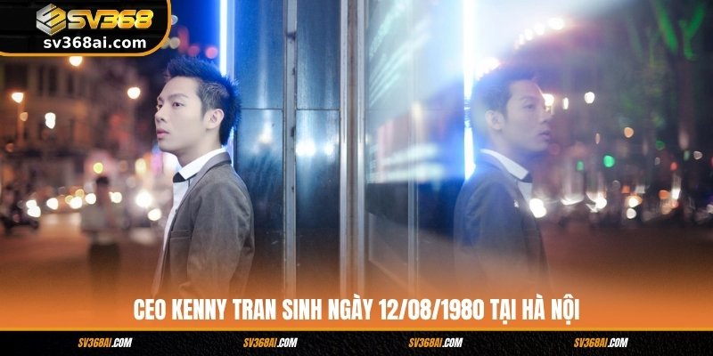 CEO Kenny Tran sinh ngày 12/08/1980 tại Hà Nội