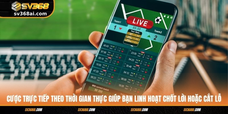 Cược trực tiếp theo thời gian thực giúp bạn linh hoạt chốt lời hoặc cắt lỗ