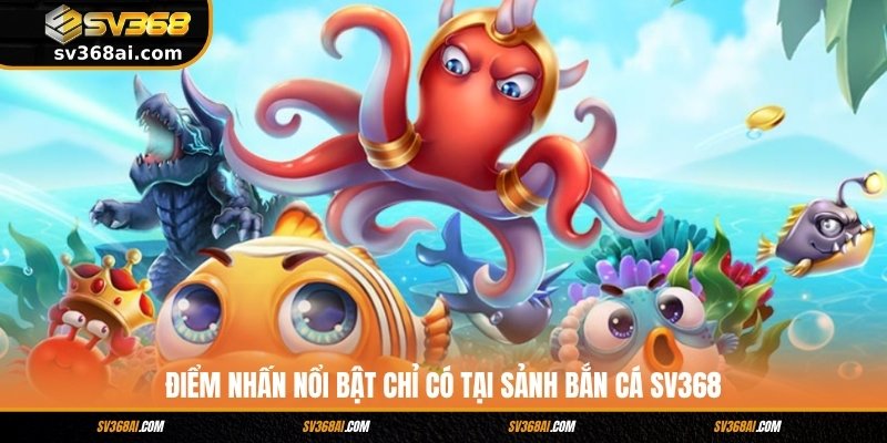 Điểm nhấn nổi bật chỉ có tại sảnh bắn cá SV368