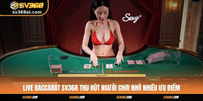 Live Baccarat SV368 thu hút người chơi nhờ nhiều ưu điểm
