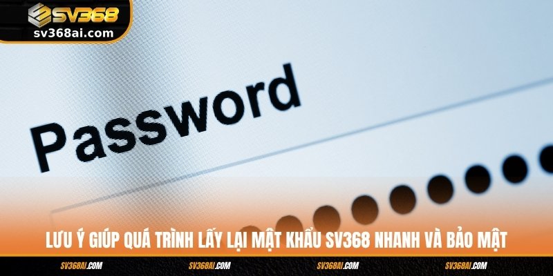 Lưu ý giúp quá trình lấy lại mật khẩu SV368 nhanh và bảo mật