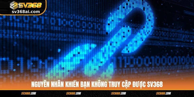 Nguyên nhân khiến bạn không truy cập được SV368