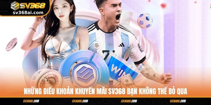 Những điều khoản khuyến mãi SV368 bạn không thể bỏ qua