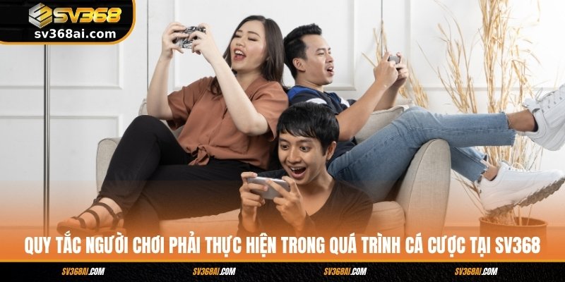 Quy tắc người chơi phải thực hiện trong quá trình cá cược tại SV368