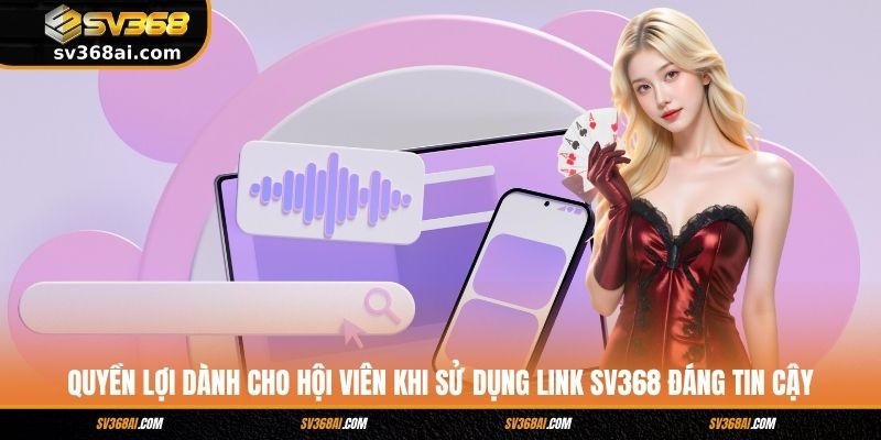 Quyền lợi dành cho hội viên khi sử dụng link SV368 đáng tin cậy