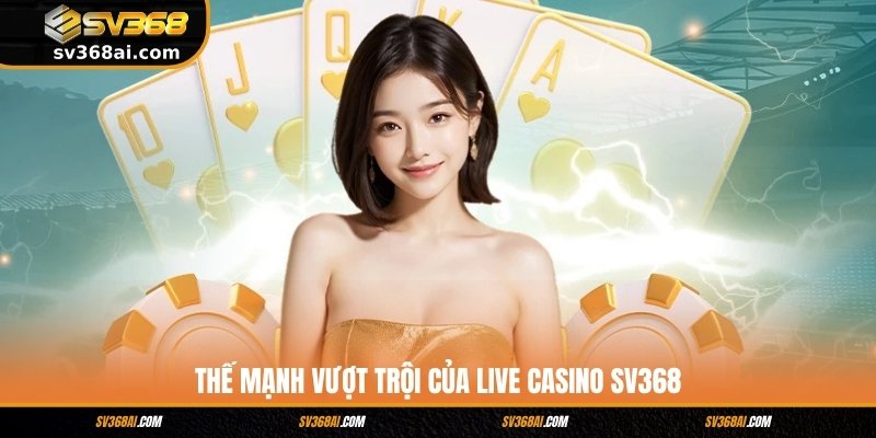 Thế mạnh vượt trội của Live Casino SV368